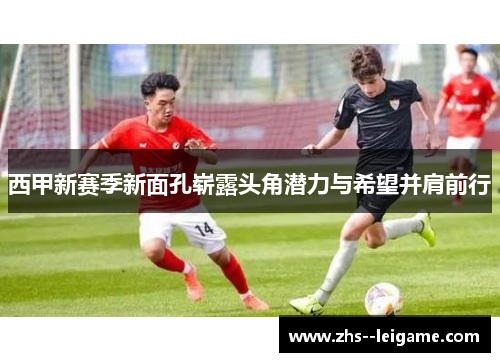 西甲新赛季新面孔崭露头角潜力与希望并肩前行