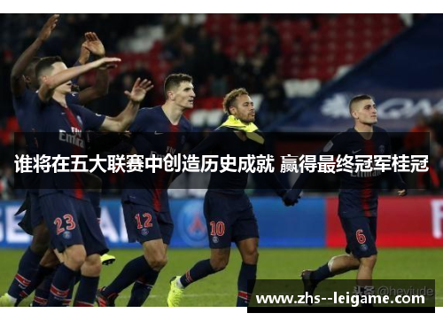 谁将在五大联赛中创造历史成就 赢得最终冠军桂冠