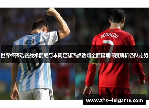 世界杯预选赛战术前瞻与本周足球热点话题全面梳理深度解析各队走势