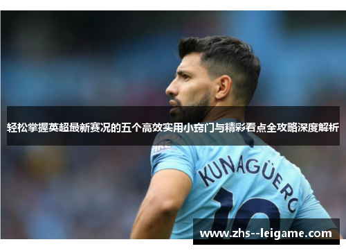 轻松掌握英超最新赛况的五个高效实用小窍门与精彩看点全攻略深度解析