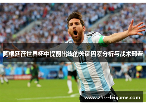 阿根廷在世界杯中提前出线的关键因素分析与战术部署 阿根廷在世界杯中提前出线的关键因素分析与战术部署