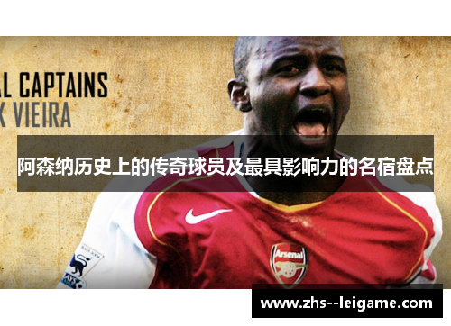 阿森纳历史上的传奇球员及最具影响力的名宿盘点
