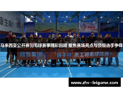 马来西亚公开赛羽毛球赛事精彩回顾 聚焦赛场亮点与顶级选手争锋