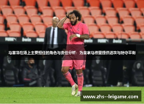 马塞洛在场上主要担任的角色与责任分析:为皇家马德里提供进攻与防守平衡 马塞洛在场上主要担任的角色与责任分析:为皇家马德里提供进攻与防守平衡