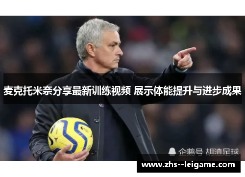 麦克托米奈分享最新训练视频 展示体能提升与进步成果 麦克托米奈分享最新训练视频 展示体能提升与进步成果