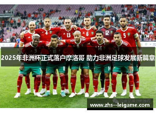 2025年非洲杯正式落户摩洛哥 助力非洲足球发展新篇章 2025年非洲杯正式落户摩洛哥 助力非洲足球发展新篇章