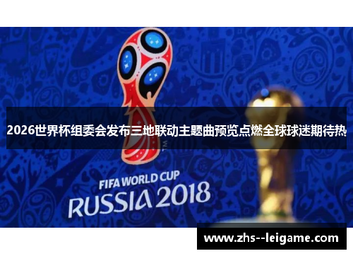 2026世界杯组委会发布三地联动主题曲预览点燃全球球迷期待热