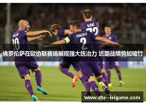 佛罗伦萨在欧协联赛场展现强大统治力 近期战绩势如破竹