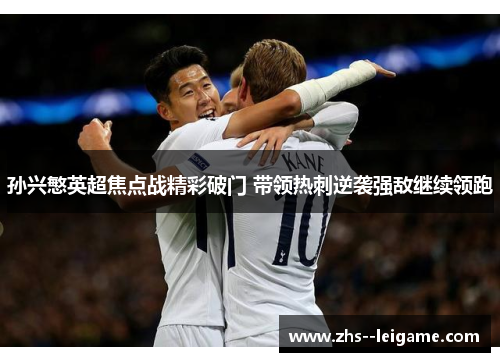 孙兴慜英超焦点战精彩破门 带领热刺逆袭强敌继续领跑
