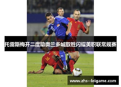 托雷斯梅开二度助奥兰多城取胜闪耀美职联常规赛