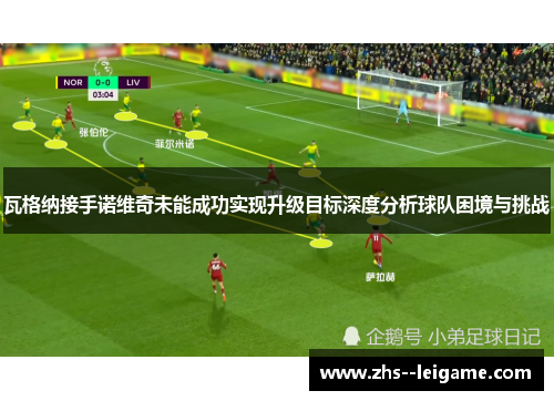 瓦格纳接手诺维奇未能成功实现升级目标深度分析球队困境与挑战
