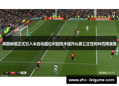 英超联盟正式引入半自动越位识别技术提升比赛公正性和判罚精准度 英超联盟正式引入半自动越位识别技术提升比赛公正性和判罚精准度