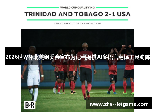 2026世界杯北美组委会宣布为记者提供AI多语言翻译工具助阵