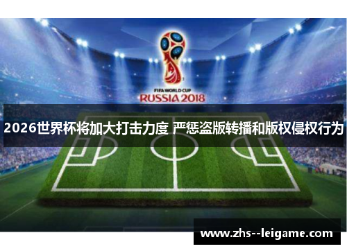 2026世界杯将加大打击力度 严惩盗版转播和版权侵权行为 2026世界杯将加大打击力度 严惩盗版转播和版权侵权行为