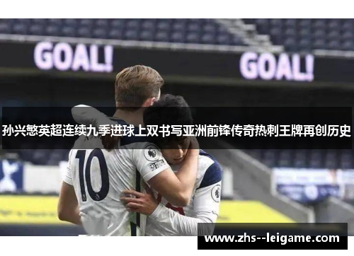 孙兴慜英超连续九季进球上双书写亚洲前锋传奇热刺王牌再创历史