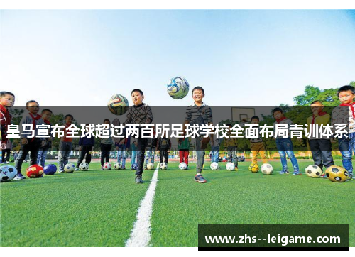 皇马宣布全球超过两百所足球学校全面布局青训体系