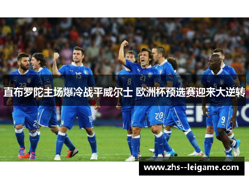 直布罗陀主场爆冷战平威尔士 欧洲杯预选赛迎来大逆转