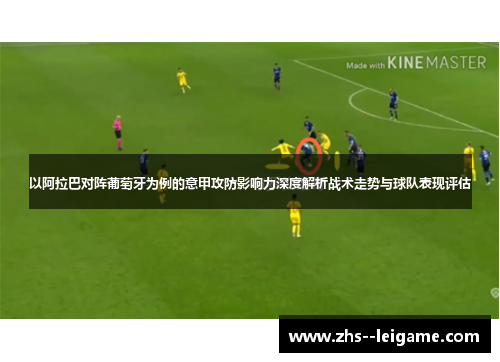 以阿拉巴对阵葡萄牙为例的意甲攻防影响力深度解析战术走势与球队表现评估 以阿拉巴对阵葡萄牙为例的意甲攻防影响力深度解析战术走势与球队表现评估