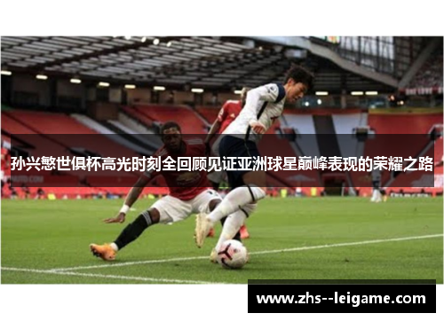 孙兴慜世俱杯高光时刻全回顾见证亚洲球星巅峰表现的荣耀之路
