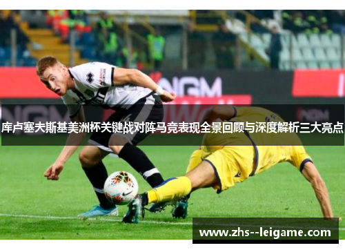 库卢塞夫斯基美洲杯关键战对阵马竞表现全景回顾与深度解析三大亮点 库卢塞夫斯基美洲杯关键战对阵马竞表现全景回顾与深度解析三大亮点