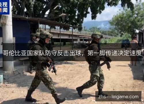 哥伦比亚国家队防守反击出球，第一脚传递决定速度